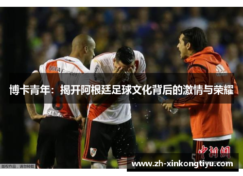 博卡青年：揭开阿根廷足球文化背后的激情与荣耀